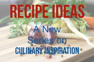 Recipe Ideas: A New Series