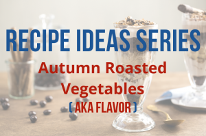Recipe Ideas Series: Autumn Roasted Vegetables (aka Flavor)