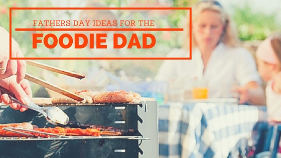 Father’s Day Ideas: Foodie Gift Roundup